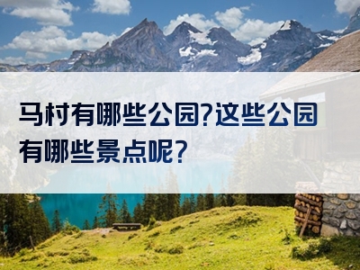 马村有哪些公园？这些公园有哪些景点呢？