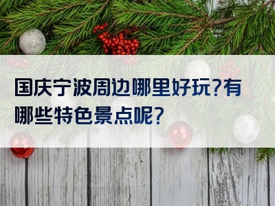 国庆宁波周边哪里好玩？有哪些特色景点呢？