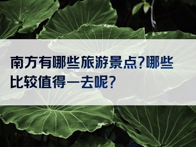 南方有哪些旅游景点？哪些比较值得一去呢？