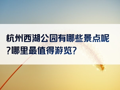 杭州西湖公园有哪些景点呢？哪里最值得游览？