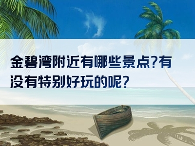 金碧湾附近有哪些景点？有没有特别好玩的呢？