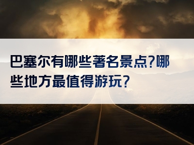 巴塞尔有哪些著名景点？哪些地方最值得游玩？