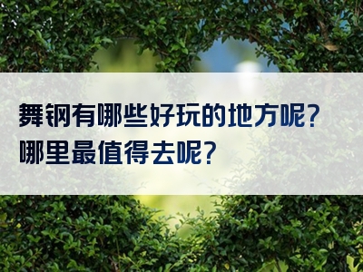 舞钢有哪些好玩的地方呢？哪里最值得去呢？