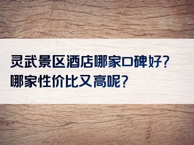 灵武景区酒店哪家口碑好？哪家性价比又高呢？