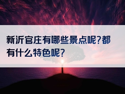 新沂官庄有哪些景点呢？都有什么特色呢？