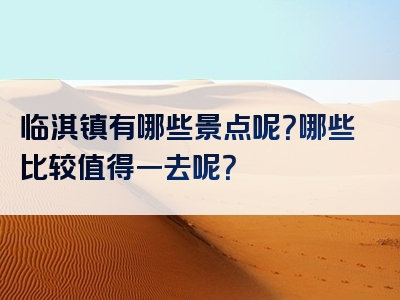 临淇镇有哪些景点呢？哪些比较值得一去呢？