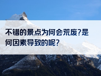 不错的景点为何会荒废？是何因素导致的呢？