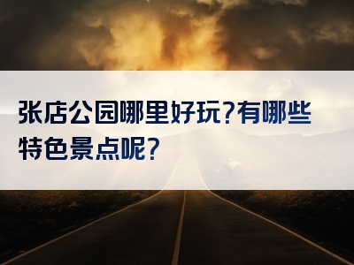 张店公园哪里好玩？有哪些特色景点呢？