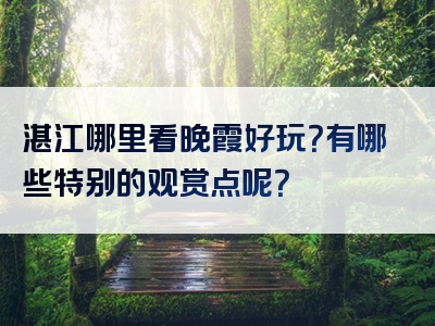 湛江哪里看晚霞好玩？有哪些特别的观赏点呢？