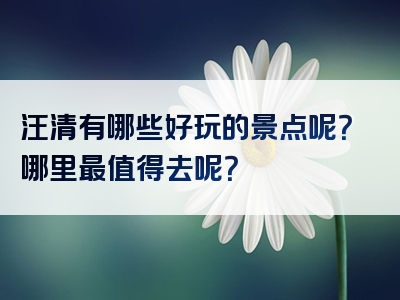 汪清有哪些好玩的景点呢？哪里最值得去呢？