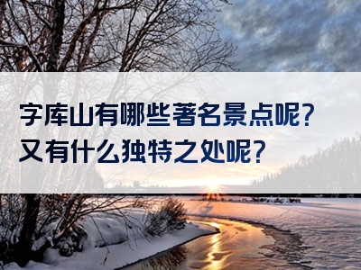 字库山有哪些著名景点呢？又有什么独特之处呢？