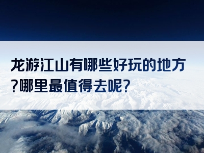 龙游江山有哪些好玩的地方？哪里最值得去呢？