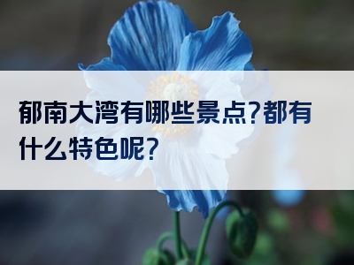 郁南大湾有哪些景点？都有什么特色呢？