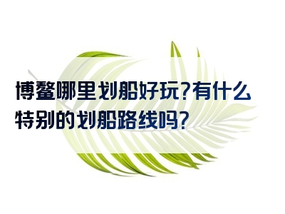 博鳌哪里划船好玩？有什么特别的划船路线吗？