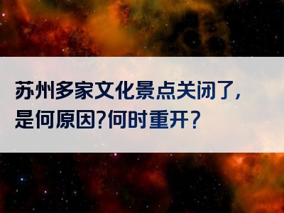 苏州多家文化景点关闭了，是何原因？何时重开？