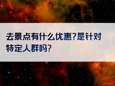 去景点有什么优惠？是针对特定人群吗？