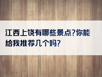 江西上饶有哪些景点？你能给我推荐几个吗？