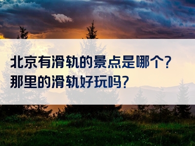 北京有滑轨的景点是哪个？那里的滑轨好玩吗？