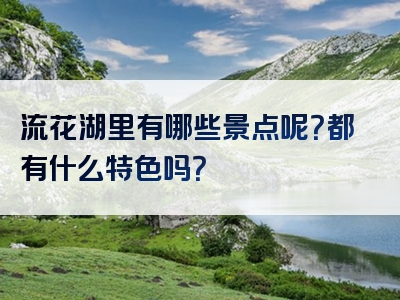 流花湖里有哪些景点呢？都有什么特色吗？