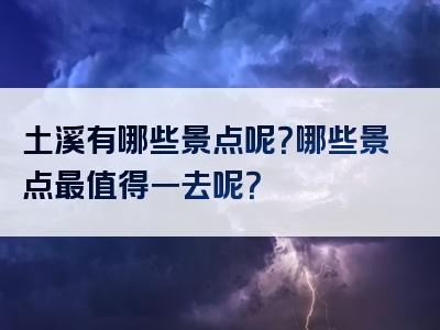 土溪有哪些景点呢？哪些景点最值得一去呢？