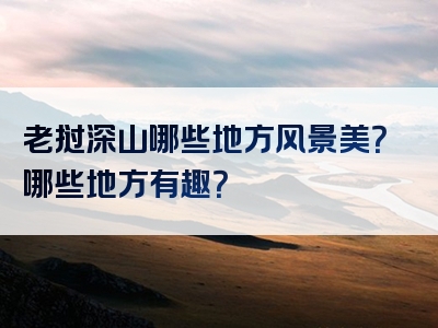 老挝深山哪些地方风景美？哪些地方有趣？