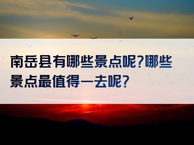 南岳县有哪些景点呢？哪些景点最值得一去呢？