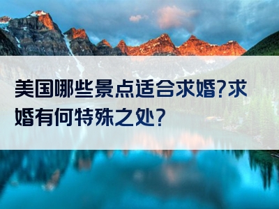 美国哪些景点适合求婚？求婚有何特殊之处？