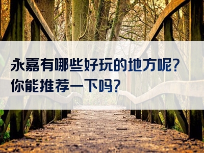 永嘉有哪些好玩的地方呢？你能推荐一下吗？