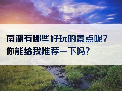 南湖有哪些好玩的景点呢？你能给我推荐一下吗？