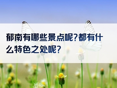 郁南有哪些景点呢？都有什么特色之处呢？