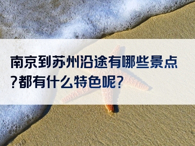 南京到苏州沿途有哪些景点？都有什么特色呢？