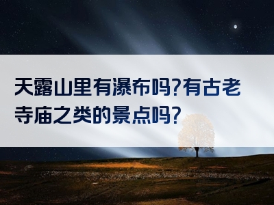 天露山里有瀑布吗？有古老寺庙之类的景点吗？