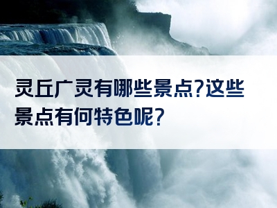 灵丘广灵有哪些景点？这些景点有何特色呢？