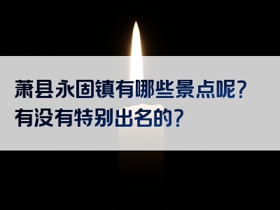 萧县永固镇有哪些景点呢？有没有特别出名的？