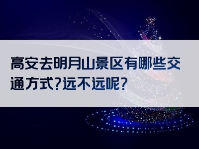 高安去明月山景区有哪些交通方式？远不远呢？