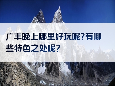 广丰晚上哪里好玩呢？有哪些特色之处呢？