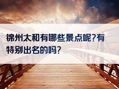 锦州太和有哪些景点呢？有特别出名的吗？