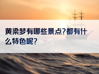 黄梁梦有哪些景点？都有什么特色呢？