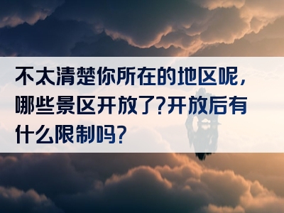 不太清楚你所在的地区呢，哪些景区开放了？开放后有什么限制吗？