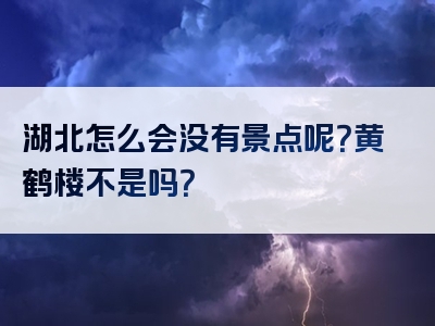 湖北怎么会没有景点呢？黄鹤楼不是吗？