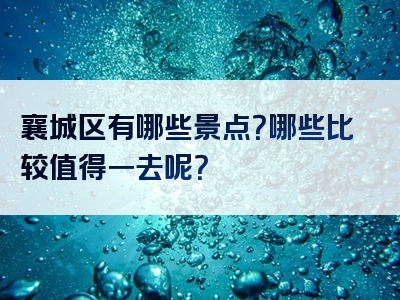 襄城区有哪些景点？哪些比较值得一去呢？