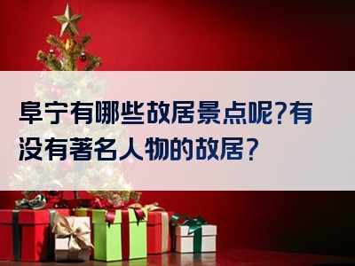 阜宁有哪些故居景点呢？有没有著名人物的故居？