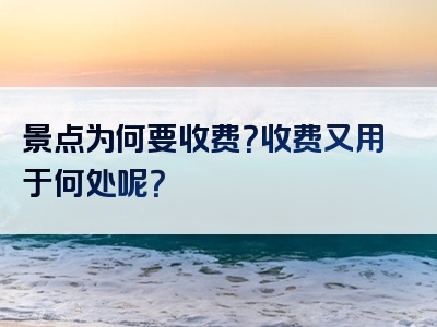 景点为何要收费？收费又用于何处呢？