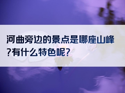 河曲旁边的景点是哪座山峰？有什么特色呢？