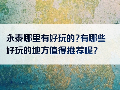 永泰哪里有好玩的？有哪些好玩的地方值得推荐呢？