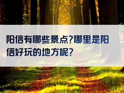 阳信有哪些景点？哪里是阳信好玩的地方呢？