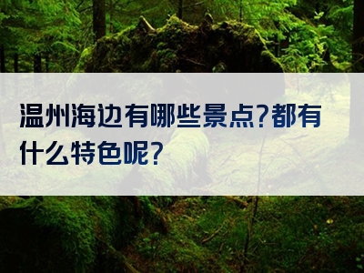 温州海边有哪些景点？都有什么特色呢？