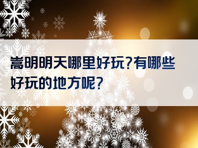 嵩明明天哪里好玩？有哪些好玩的地方呢？