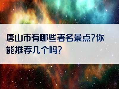 唐山市有哪些著名景点？你能推荐几个吗？