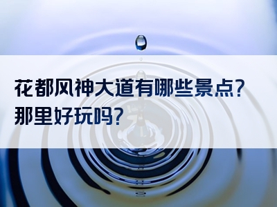 花都风神大道有哪些景点？那里好玩吗？